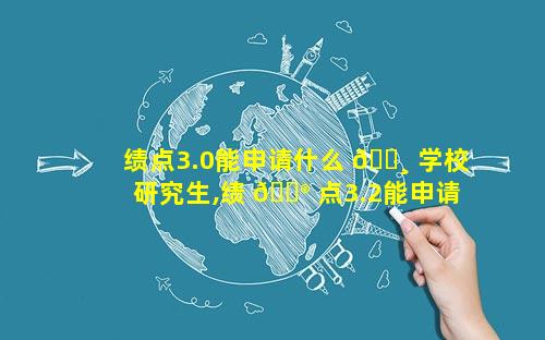 绩点3.0能申请什么 🕸 学校研究生,绩 💮 点3.2能申请什么学校
